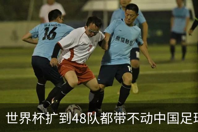 世界杯扩到48队都带不动中国足球？亚洲名额到底卡在哪个环节！