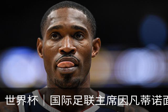 世界杯｜国际足联主席因凡蒂诺面临多家机构投诉