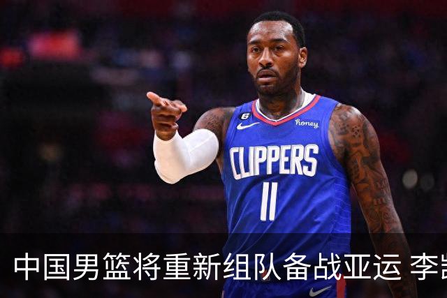 中国男篮将重新组队备战亚运 李凯尔周琦缺席