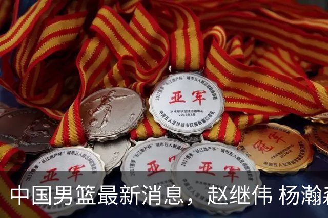 中国男篮最新消息，赵继伟 杨瀚森 郭士强齐表态 做好准备主场双杀！