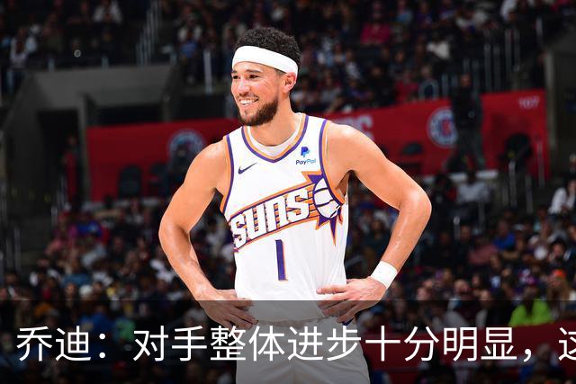 乔迪：对手整体进步十分明显，这场比赛也能检验我们的真实实力