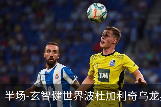 半场-玄智健世界波杜加利奇乌龙奥乌苏点射 新鹏城3-0领先青年人