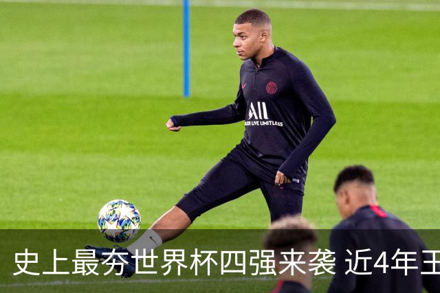 史上最夯世界杯四强来袭 近4年王者+FIFA前4+第3次全冠