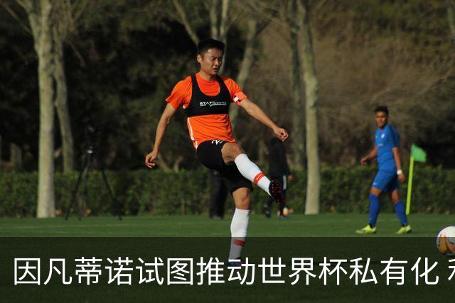 因凡蒂诺试图推动世界杯私有化 利益团体涉及特朗普家族