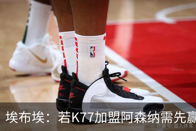 埃布埃：若K77加盟阿森纳需先赢欧冠！廷伯伤愈复出或替补