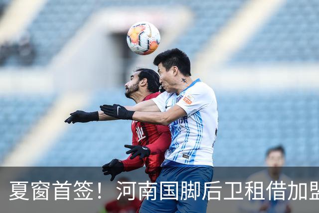 夏窗首签！河南国脚后卫租借加盟武汉三镇，曾入选国家队+主帅钦点