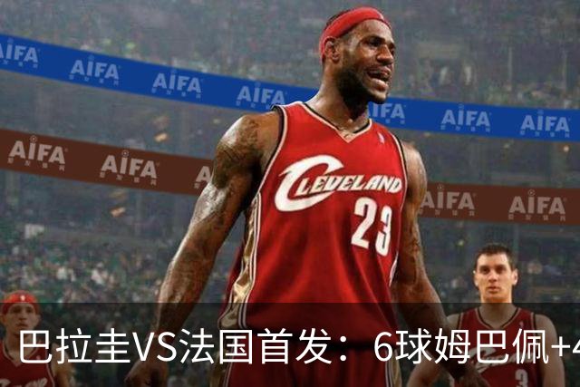 巴拉圭VS法国首发：6球姆巴佩+4球登贝莱+5助奥利塞