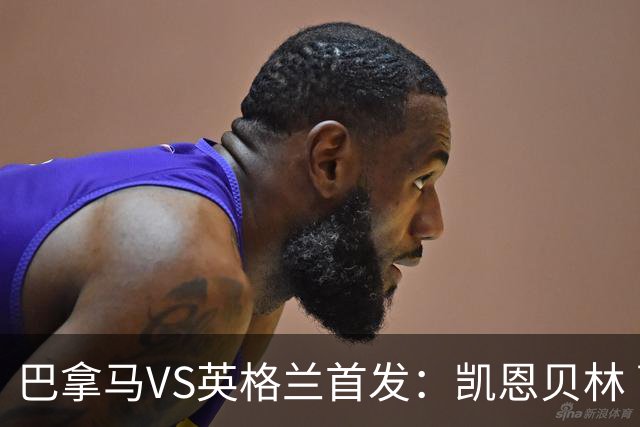 巴拿马VS英格兰首发：凯恩贝林 萨卡拉什福德配罗杰斯