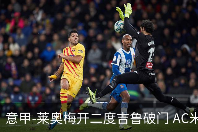 意甲-莱奥梅开二度吉鲁破门 AC米兰3-1维罗纳