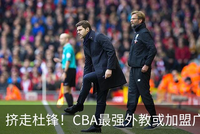 挤走杜锋！CBA最强外教或加盟广东队，保送宏远躺进总决赛？