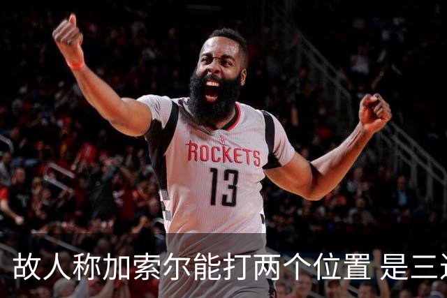 故人称加索尔能打两个位置 是三进总决赛功臣