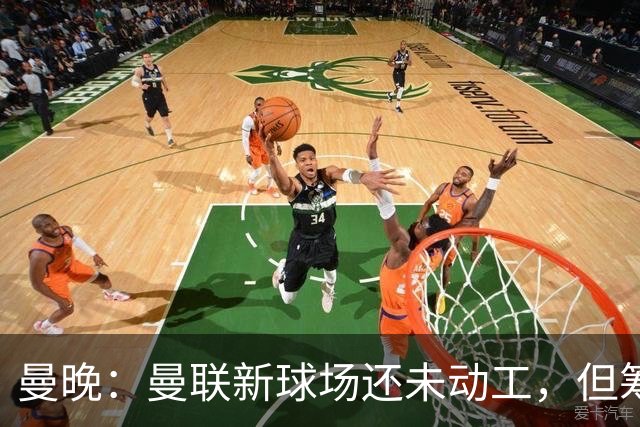 曼晚：曼联新球场还未动工，但筹备工作在推进很快公布新消息
