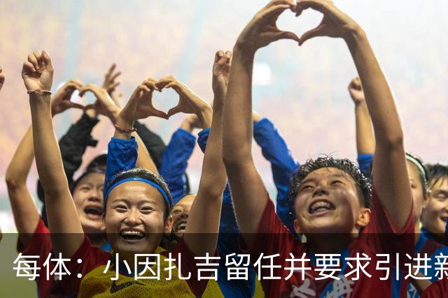 每体：小因扎吉留任并要求引进新后卫，有利于坎塞洛解约加盟巴萨