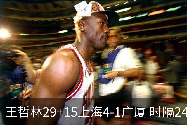 王哲林29+15上海4-1广厦 时隔24年再夺CBA总冠军