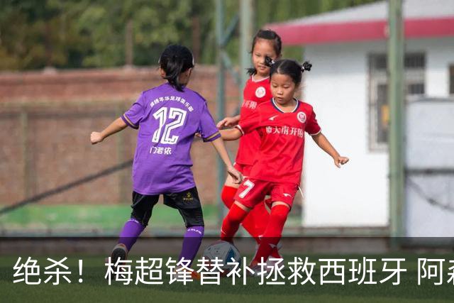 绝杀！梅超锋替补拯救西班牙 阿森纳球迷：基操勿六