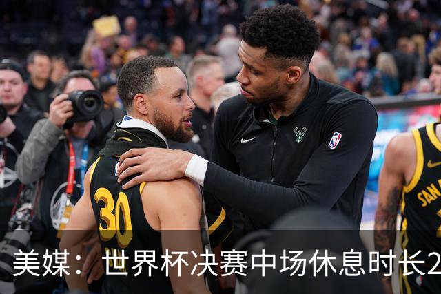 美媒：世界杯决赛中场休息时长20分钟 夏奇拉等人将献艺