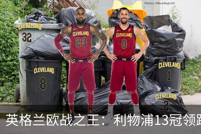 英格兰欧战之王：利物浦13冠领跑，切尔西全满贯荣耀加身！