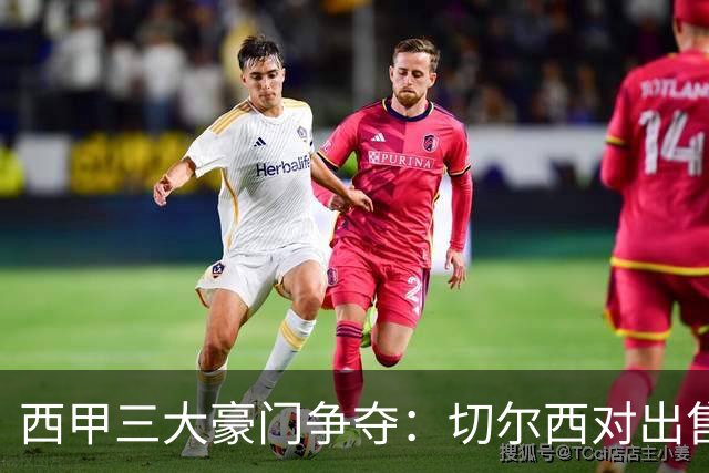 西甲三大豪门争夺：切尔西对出售后防大将持开放态度