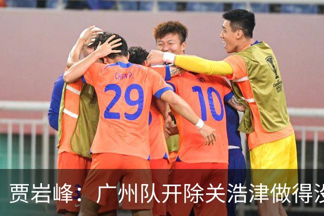 贾岩峰：广州队开除关浩津做得没错 输球不能输人