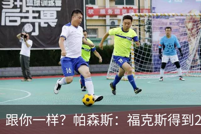 跟你一样？帕森斯：福克斯得到2.3亿合同是因过去表现 而不是将来