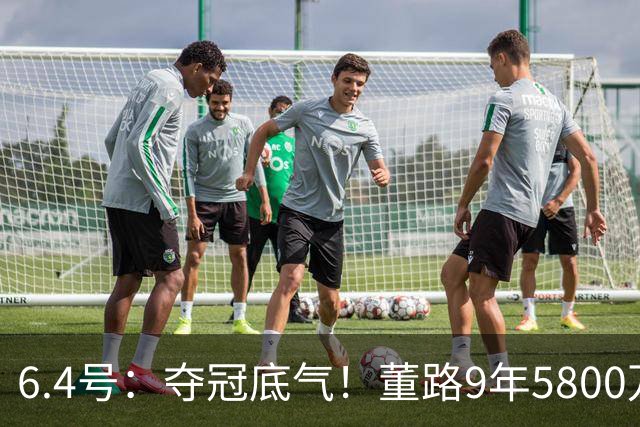 6.4号：夺冠底气！董路9年5800万投入：不签合同、不赚转会费，只为中国足球未来