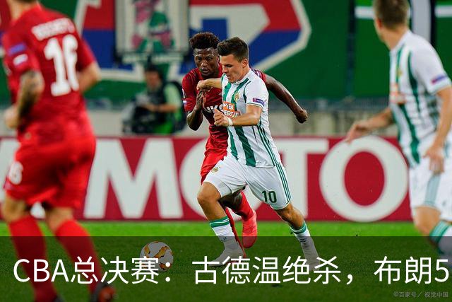 CBA总决赛：古德温绝杀，布朗50分成“里程悲”